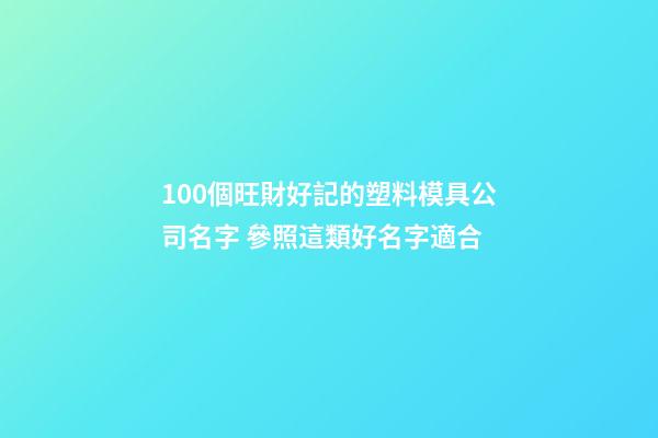100個旺財好記的塑料模具公司名字 參照這類好名字適合